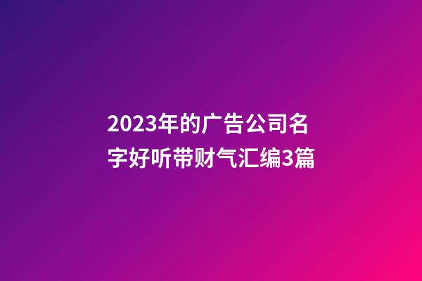 2023年的广告公司名字好听带财气汇编3篇-第1张-公司起名-玄机派