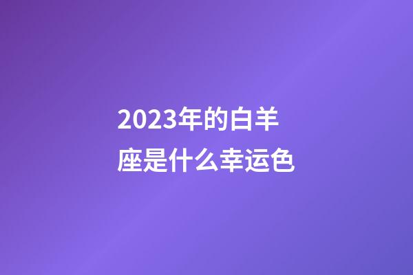 2023年的白羊座是什么幸运色-第1张-星座运势-玄机派