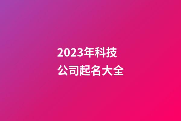 2023年科技公司起名大全-第1张-公司起名-玄机派