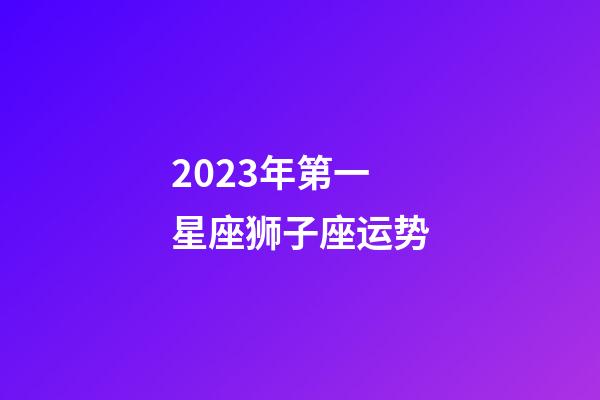 2023年第一星座狮子座运势-第1张-星座运势-玄机派