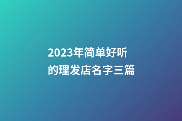 2023年简单好听的理发店名字三篇-第1张-店铺起名-玄机派