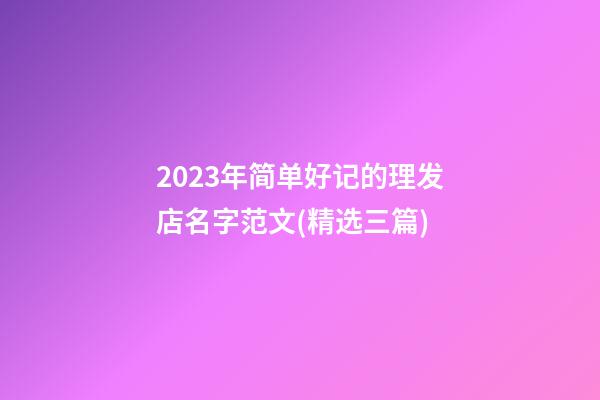 2023年简单好记的理发店名字范文(精选三篇)-第1张-店铺起名-玄机派