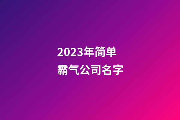 2023年简单霸气公司名字-第1张-公司起名-玄机派