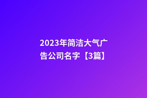 2023年简洁大气广告公司名字【3篇】-第1张-公司起名-玄机派