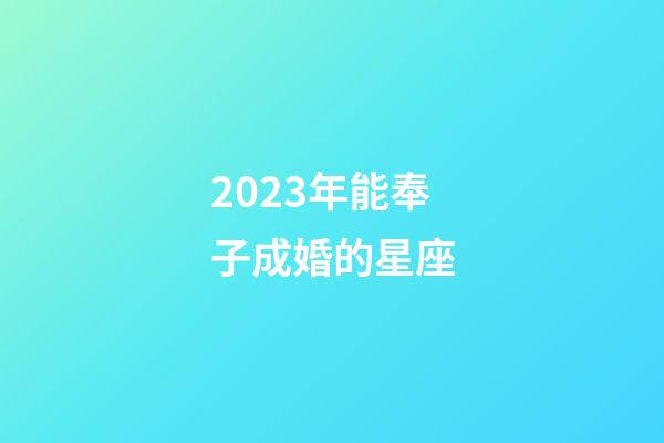 2023年能奉子成婚的星座-第1张-星座运势-玄机派