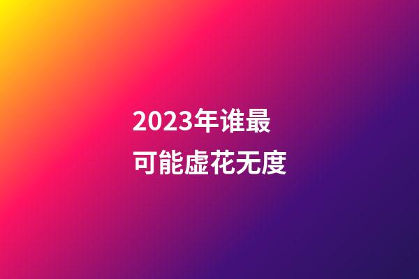 2023年谁最可能虚花无度