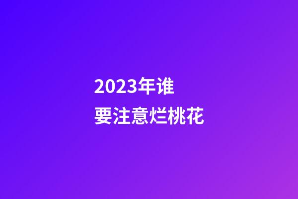 2023年谁要注意烂桃花