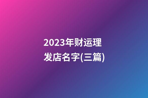 2023年财运理发店名字(三篇)-第1张-店铺起名-玄机派