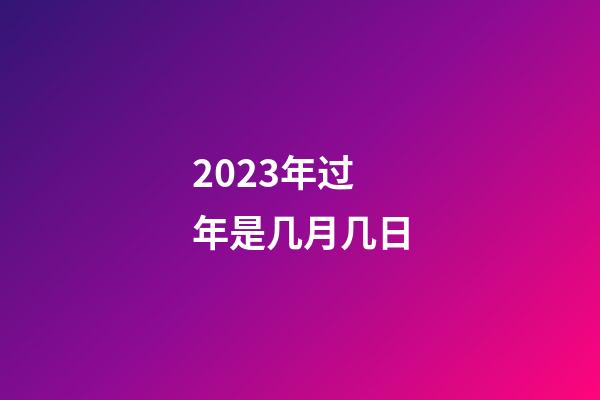 2023年过年是几月几日