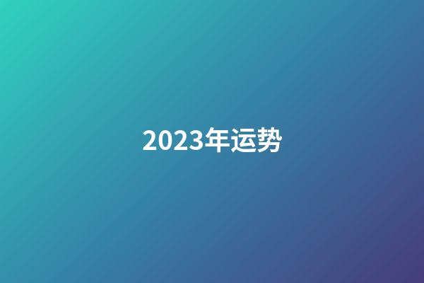 2023年运势（2023运势生肖运势详解）-第1张-星座运势-玄机派