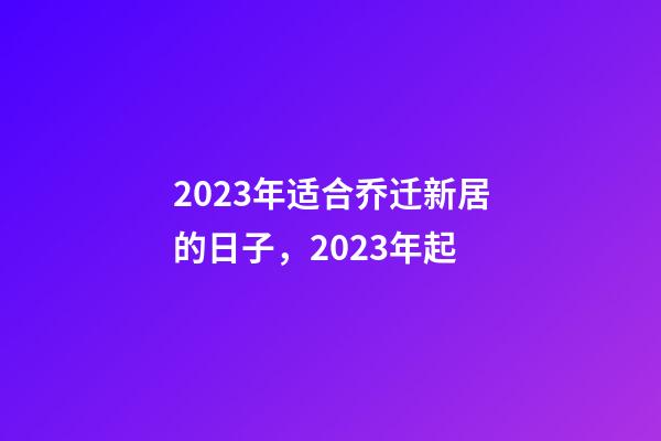 2023年适合乔迁新居的日子，2023年起-第1张-观点-玄机派