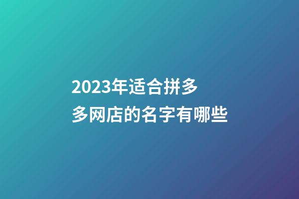 2023年适合拼多多网店的名字有哪些