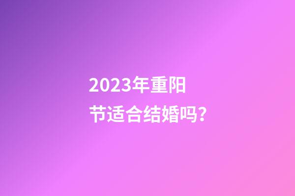 2023年重阳节适合结婚吗？