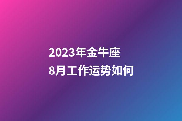 2023年金牛座8月工作运势如何-第1张-星座运势-玄机派