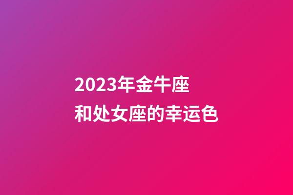 2023年金牛座和处女座的幸运色-第1张-星座运势-玄机派