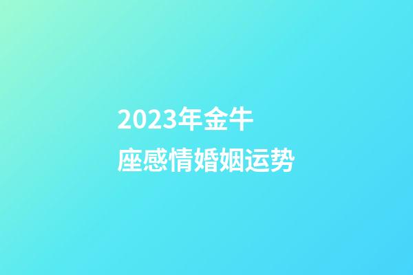 2023年金牛座感情婚姻运势-第1张-星座运势-玄机派