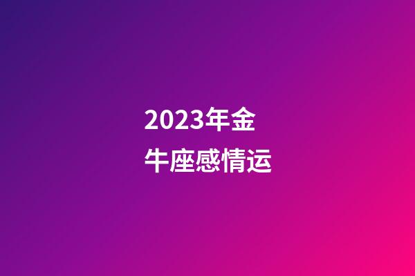 2023年金牛座感情运-第1张-星座运势-玄机派