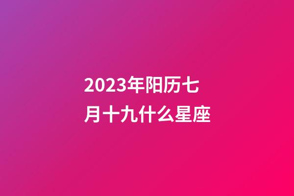 2023年阳历七月十九什么星座-第1张-星座运势-玄机派