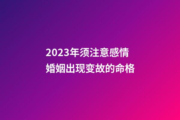 2023年须注意感情婚姻出现变故的命格