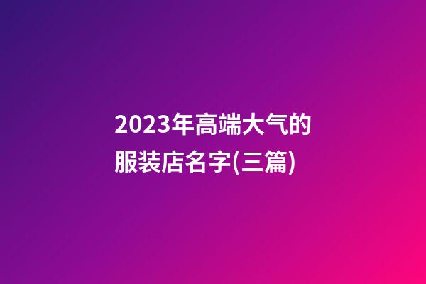 2023年高端大气的服装店名字(三篇)-第1张-店铺起名-玄机派