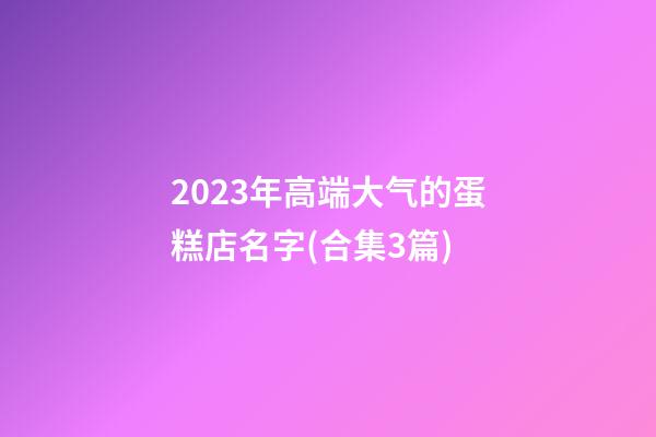 2023年高端大气的蛋糕店名字(合集3篇)-第1张-店铺起名-玄机派