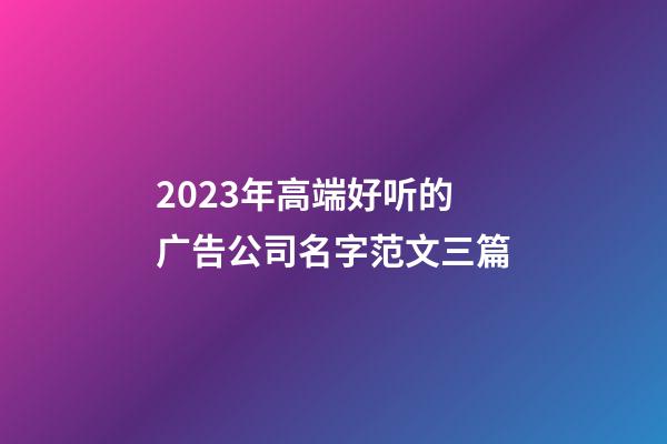 2023年高端好听的广告公司名字范文三篇-第1张-公司起名-玄机派