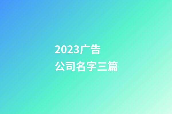 2023广告公司名字三篇-第1张-公司起名-玄机派