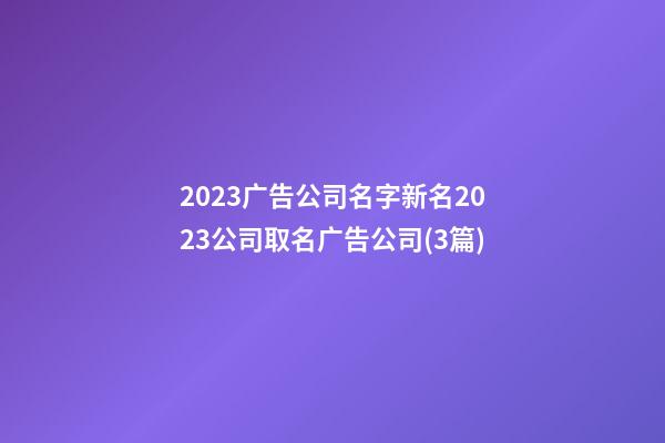 2023广告公司名字新名2023公司取名广告公司(3篇)-第1张-公司起名-玄机派