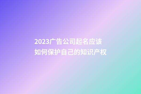 2023广告公司起名应该如何保护自己的知识产权-第1张-公司起名-玄机派