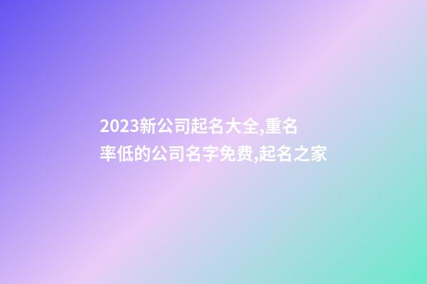 2023新公司起名大全,重名率低的公司名字免费,起名之家-第1张-公司起名-玄机派