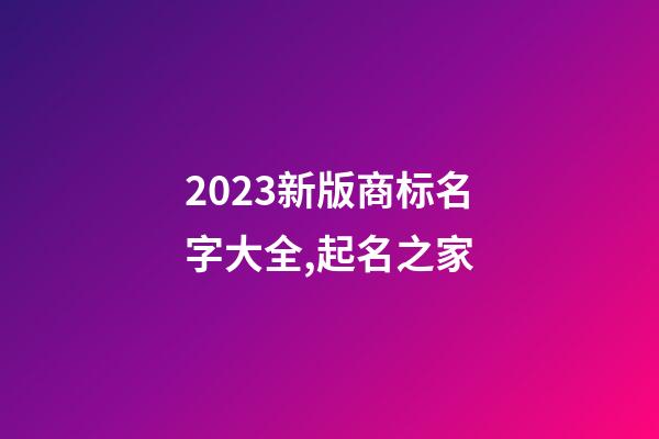 2023新版商标名字大全,起名之家-第1张-商标起名-玄机派