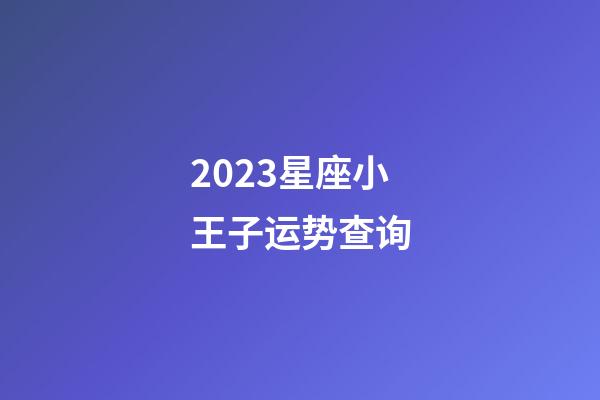 2023星座小王子运势查询-第1张-星座运势-玄机派