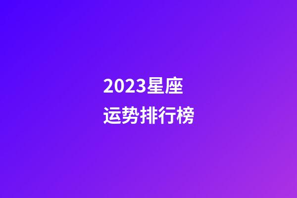 2023星座运势排行榜-第1张-星座运势-玄机派