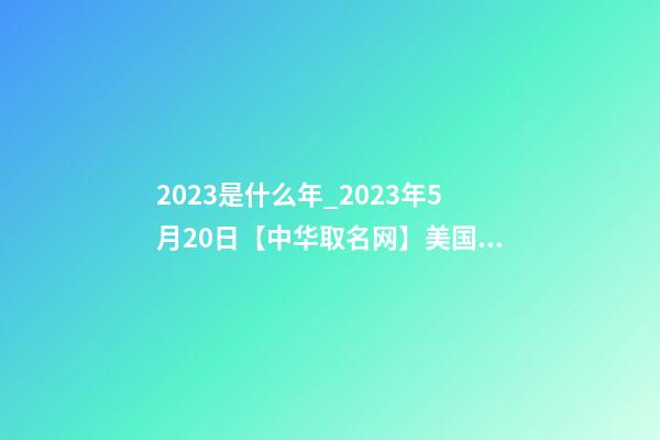 2023是什么年_2023年5月20日【中华取名网】美国XXX贸易公司签约-第1张-公司起名-玄机派