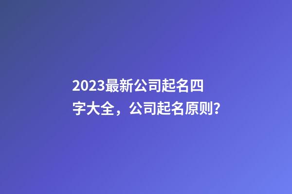 2023最新公司起名四字大全，公司起名原则？-第1张-公司起名-玄机派