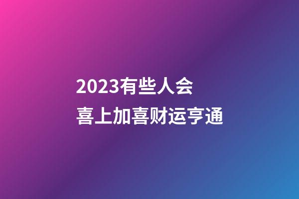 2023有些人会喜上加喜财运亨通