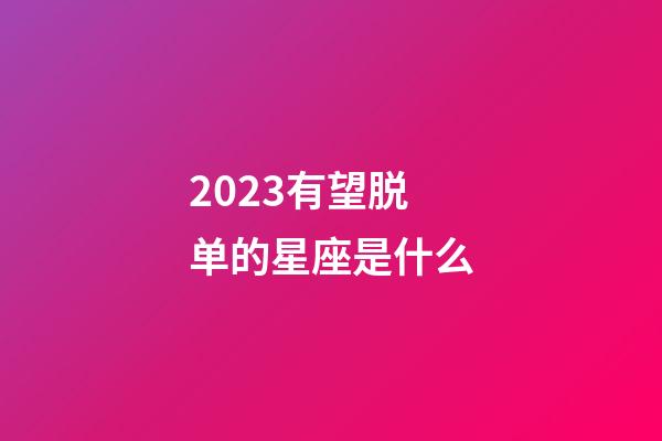 2023有望脱单的星座是什么-第1张-星座运势-玄机派