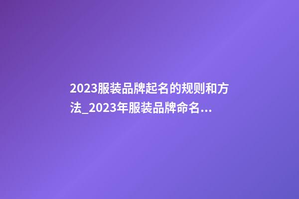 2023服装品牌起名的规则和方法_2023年服装品牌命名规则与方法-第1张-商标起名-玄机派