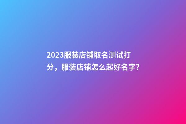 2023服装店铺取名测试打分，服装店铺怎么起好名字？-第1张-店铺起名-玄机派