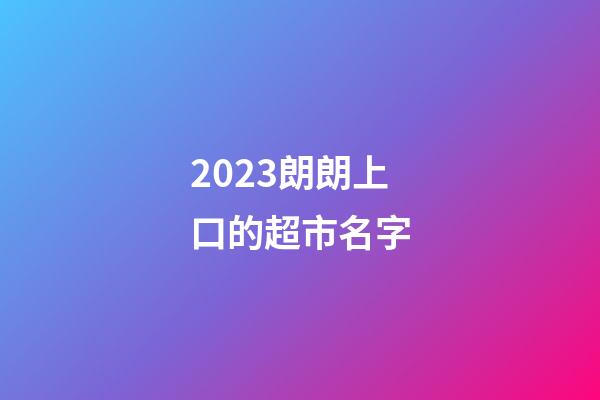 2023朗朗上口的超市名字-第1张-店铺起名-玄机派