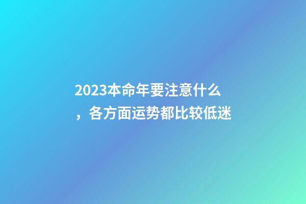 2023本命年要注意什么，各方面运势都比较低迷