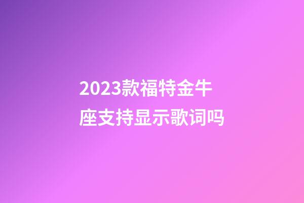 2023款福特金牛座支持显示歌词吗-第1张-星座运势-玄机派