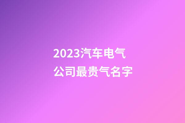 2023汽车电气公司最贵气名字-第1张-公司起名-玄机派