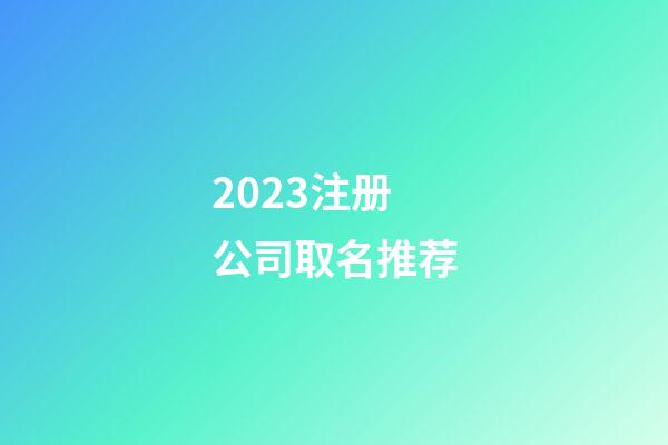 2023注册公司取名推荐-第1张-公司起名-玄机派