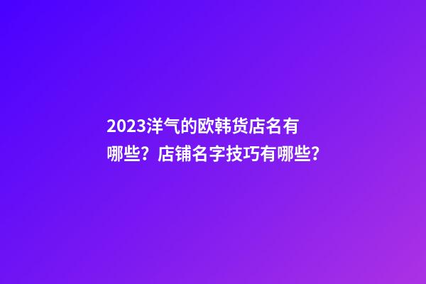 2023洋气的欧韩货店名有哪些？店铺名字技巧有哪些？-第1张-店铺起名-玄机派