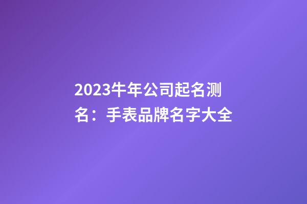 2023牛年公司起名测名：手表品牌名字大全-第1张-公司起名-玄机派