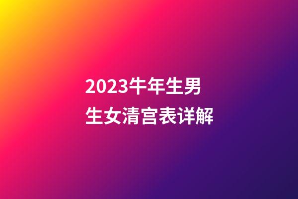 2023牛年生男生女清宫表详解