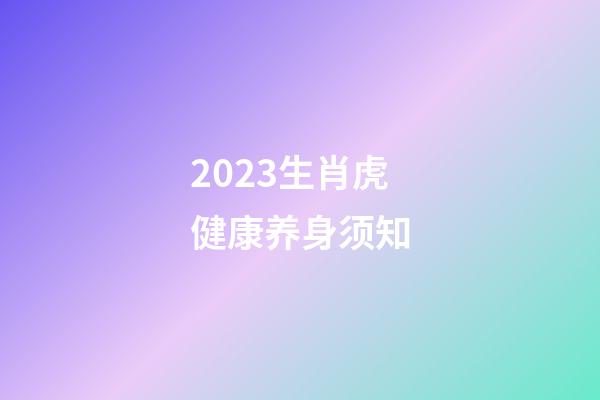 2023生肖虎健康养身须知