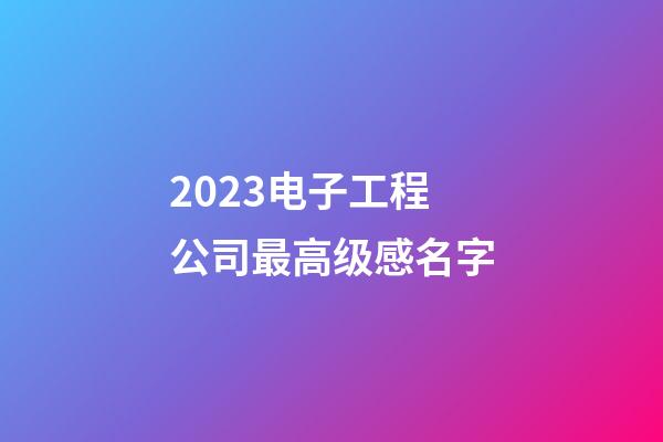 2023电子工程公司最高级感名字-第1张-公司起名-玄机派