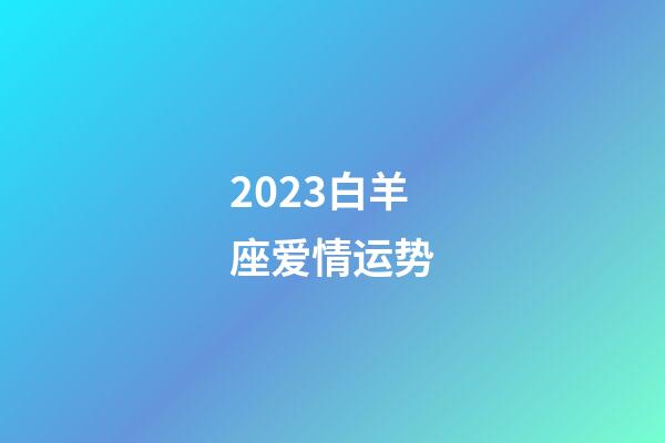 2023白羊座爱情运势-第1张-星座运势-玄机派